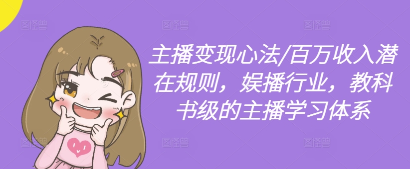 主播变现心法/百万收入潜在规则，娱播行业，教科书级的主播学习体系 - 创享网-创享网
