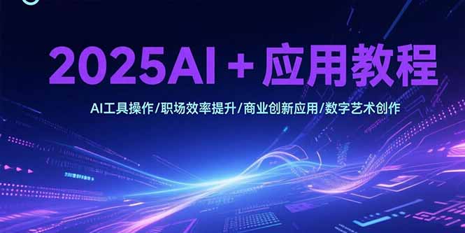 2025AI+应用教程，AI工具操作/职场效率提升/商业创新应用/数字艺术创作 - 创享网-创享网