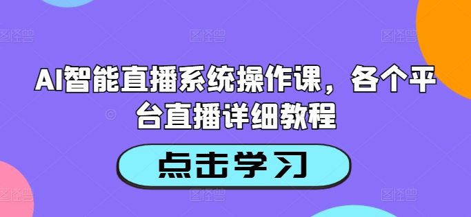 AI智能直播系统操作课，各个平台直播详细教程 - 创享网-创享网