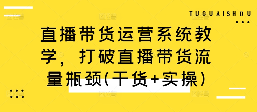 直播带货运营系统教学，打破直播带货流量瓶颈(干货+实操) - 创享网-创享网