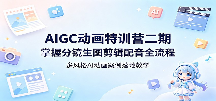 AIGC动画特训营二期：掌握分镜生图剪辑配音全流程，多风格AI动画案例落地教学-创享网