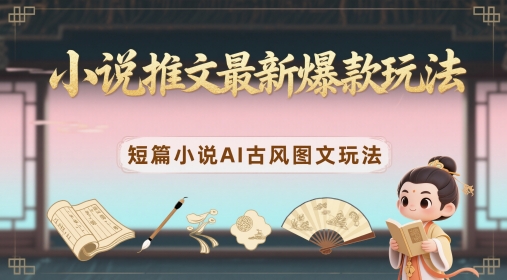 小说推文最新爆款玩法，短篇小说AI古风图文玩法 - 创享网-创享网