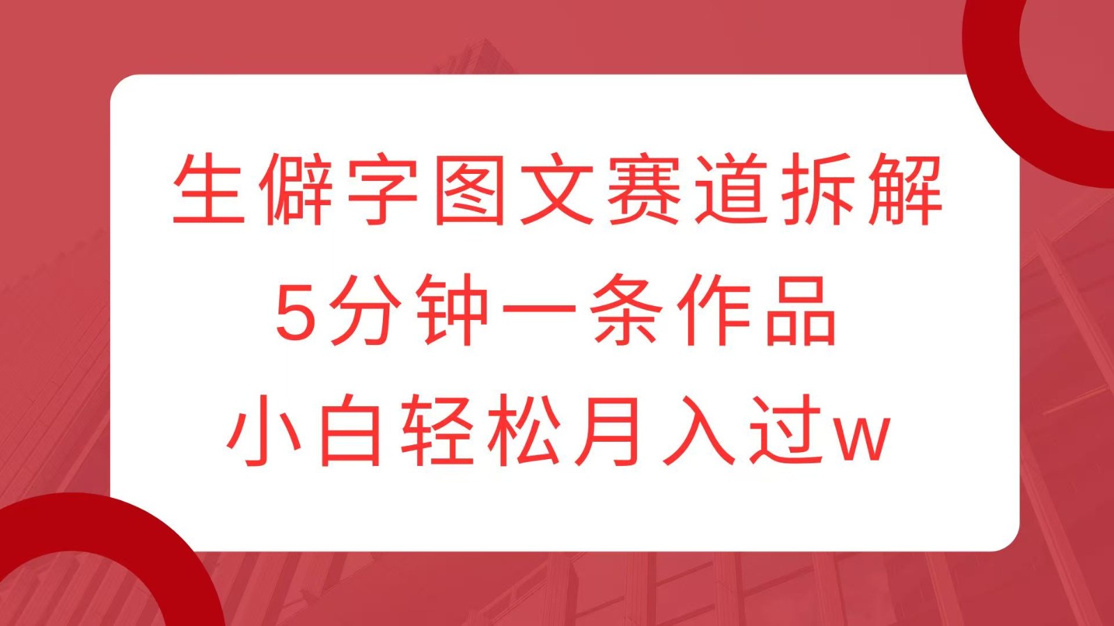 生僻字图文赛道拆解，5分钟一条作品，小白轻松月入过w - 创享网-创享网