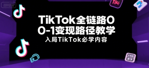 TikTok全链路0-1变现路径教学，入局TikTok必学内容 - 创享网-创享网