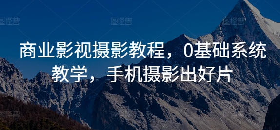 商业影视摄影教程，0基础系统教学，手机摄影出好片 - 创享网-创享网