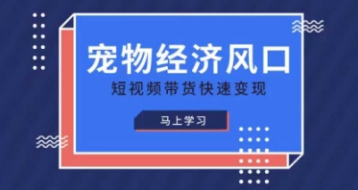 宠物赛道快速变现精品课，宠物经济风口，短视频带货快速变现 - 创享网-创享网