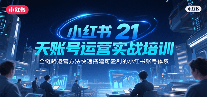 小红书21天账号运营实战培训，全链路运营方法快速搭建可盈利的小红书账号体系 - 创享网-创享网