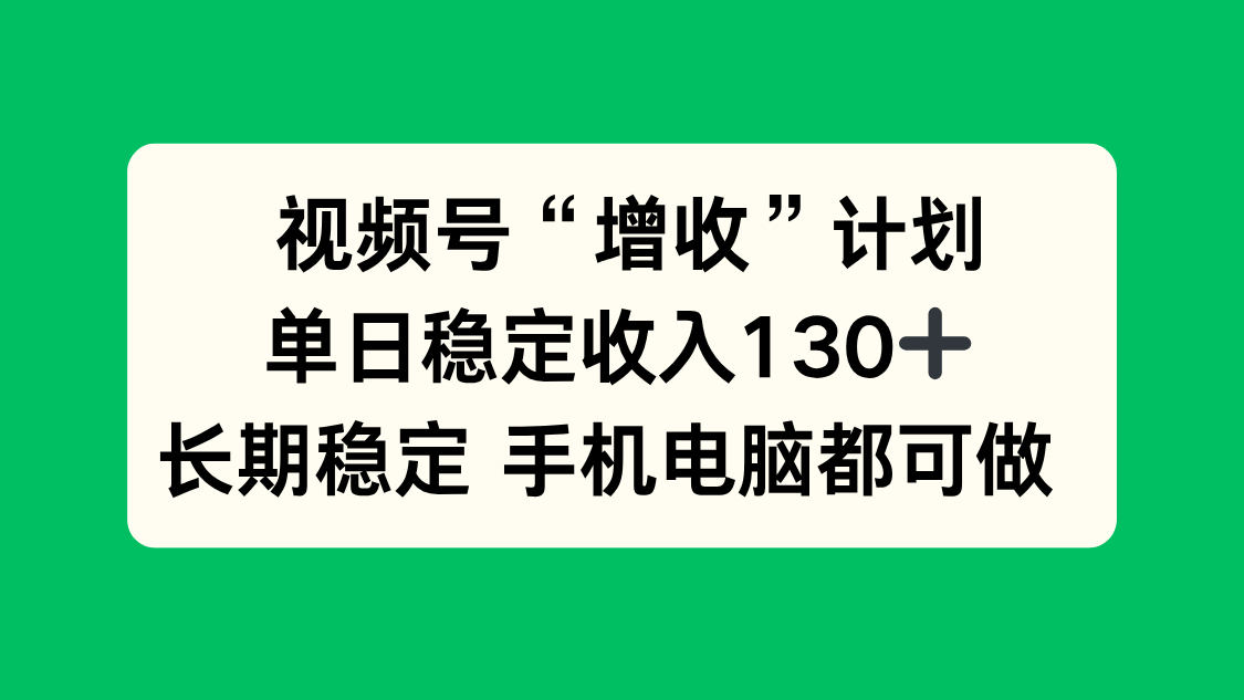 视频号“增收”计划,单日稳定收入130十,长期稳定 手机电脑都可做!-创享网