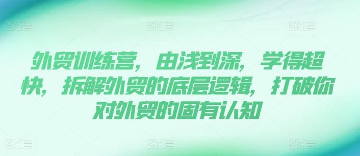 外贸训练营，由浅到深，学得超快，拆解外贸的底层逻辑，打破你对外贸的固有认知 - 创享网-创享网