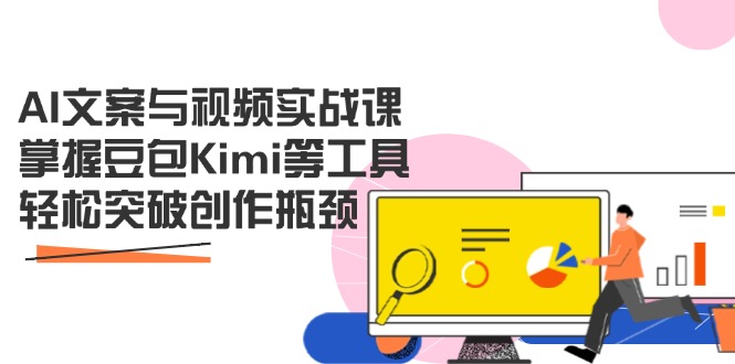 AI文案与视频实战课，掌握豆包Kimi等工具，轻松突破创作瓶颈 - 创享网-创享网