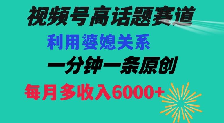 视频号流量赛道{婆媳关系}玩法话题高播放恐怖一分钟一条每月额外收入6000+【揭秘】 - 创享网-创享网