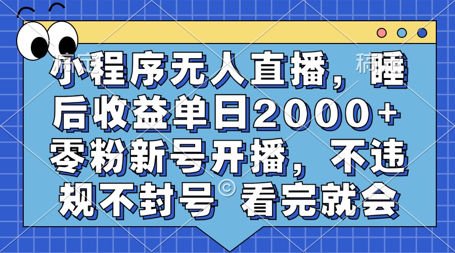 小程序无人直播，睡后收益单日2000+ 零粉新号开播，不违规不封号 看完就会 - 创享网-创享网