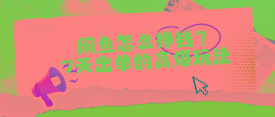 闲鱼怎么挣钱？7天出单的高爆玩法 - 创享网-创享网