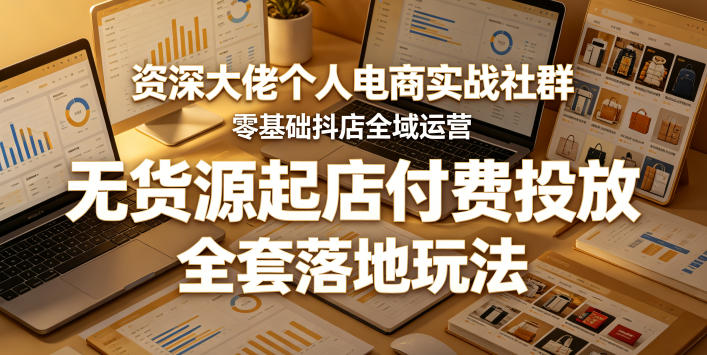 资深大佬个人电商实战社群，零基础抖店全域运营，无货源起店付费投放，全套落地玩法 - 创享网-创享网