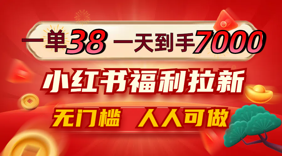 一单38，一天到手7000+，小红书福利拉新，0门槛人人可做 - 创享网-创享网