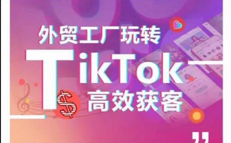 外贸工厂玩转TikTok高效获客，多种引流方式与账号定位技巧，拆解爆款短视频打造成功案例 - 创享网-创享网