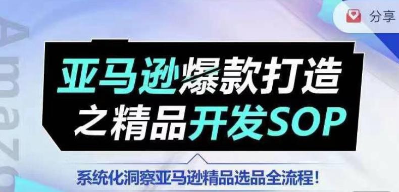 【训练营】亚马逊爆款打造之精品开发SOP，系统化洞察亚马逊精品选品全流程 - 创享网-创享网