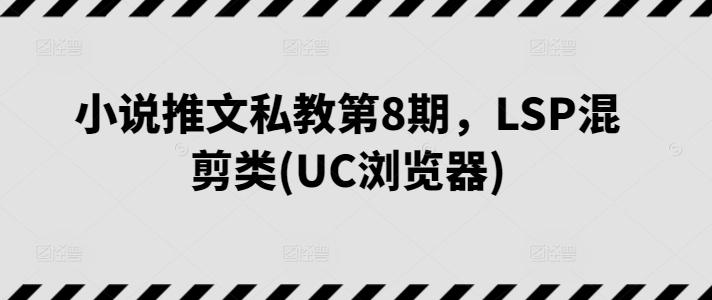 小说推文私教第8期，LSP混剪类(UC浏览器) - 创享网-创享网