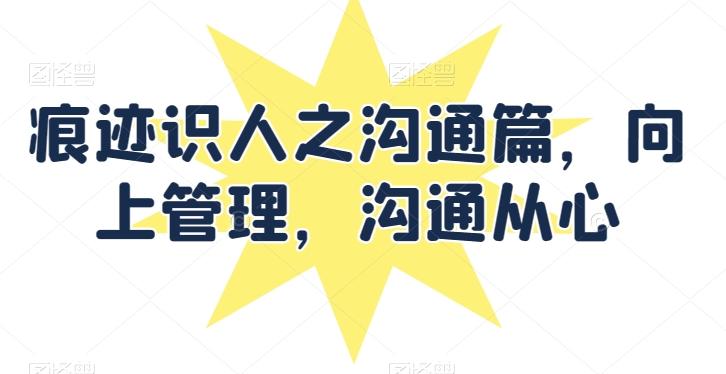 痕迹识人之沟通篇，向上管理，沟通从心 - 创享网-创享网