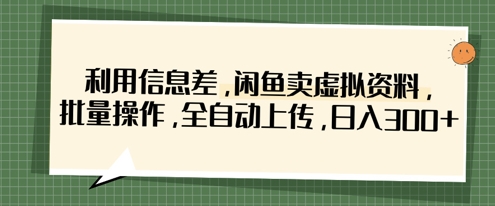 利用信息差，闲鱼卖虚拟资料，批量操作，全自动上传，日入3张 - 创享网-创享网