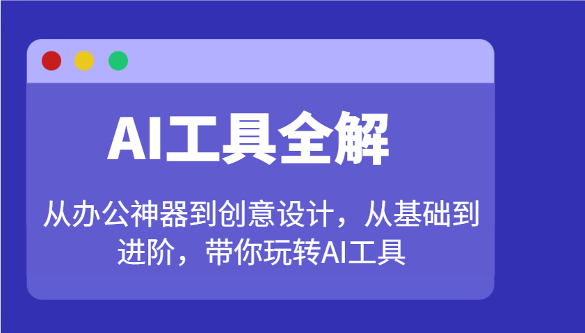 AI工具全解：从办公神器到创意设计，从基础到进阶，带你玩转AI工具 - 创享网-创享网