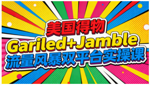 美国得物Gariled+Jamble流量风暴双平台实操课,两大美国热门平台全流程运营-创享网
