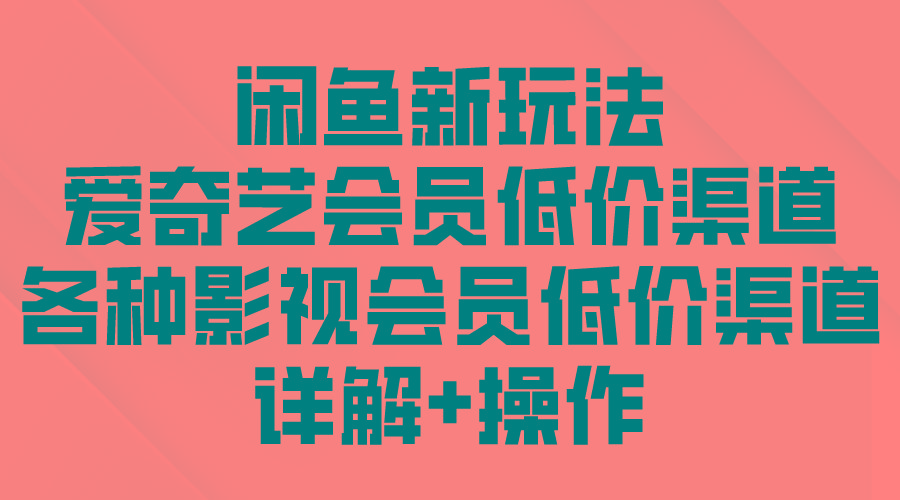 (9950期)闲鱼新玩法，爱奇艺会员低价渠道，各种影视会员低价渠道详解 - 创享网-创享网