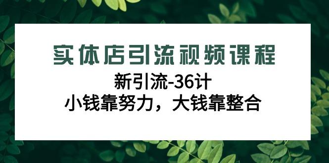 实体店引流视频课程，新引流-36计，小钱靠努力，大钱靠整合(48节课) - 创享网-创享网