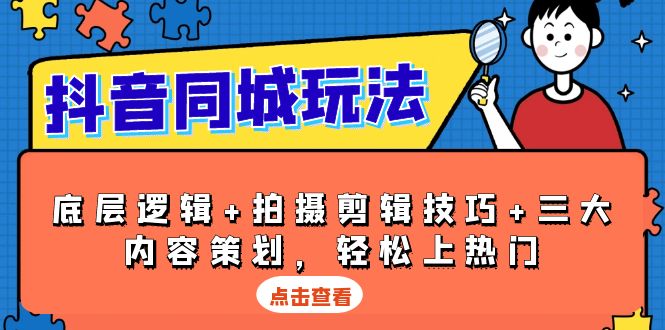 抖音 同城玩法，底层逻辑+拍摄剪辑技巧+三大内容策划，轻松上热门 - 创享网-创享网
