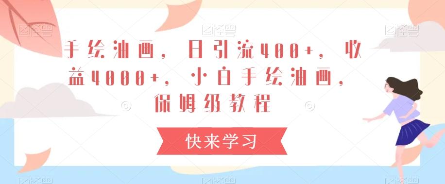 手绘油画，日引流400+，收益4000+，小白手绘油画，保姆级教程【揭秘】 - 创享网-创享网
