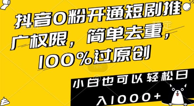 抖音0粉开通短剧推广权限，简单去重，100%过原创，小白也可以轻松日入1000+【揭秘】 - 创享网-创享网