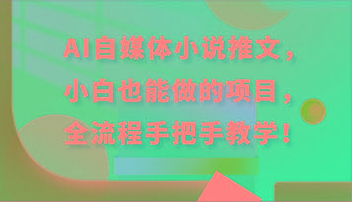 AI自媒体小说推文，小白也能做的项目，全流程手把手教学！ - 创享网-创享网
