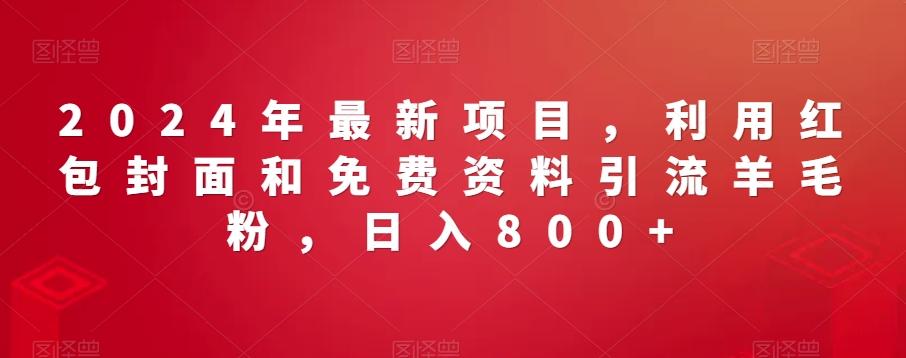 2024年最新项目，利用红包封面和免费资料引流羊毛粉，日入800+ - 创享网-创享网