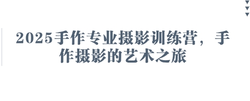 2025手作专业摄影训练营，手作摄影的艺术之旅 - 创享网-创享网