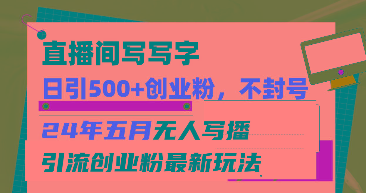 直播间写写字日引300+创业粉，24年五月无人写播引流不封号最新玩法 - 创享网-创享网