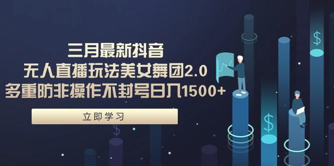 (9458期)三月最新抖音无人直播玩法美女舞团2.0，多重防非操作不封号日入1500+ 小... - 创享网-创享网