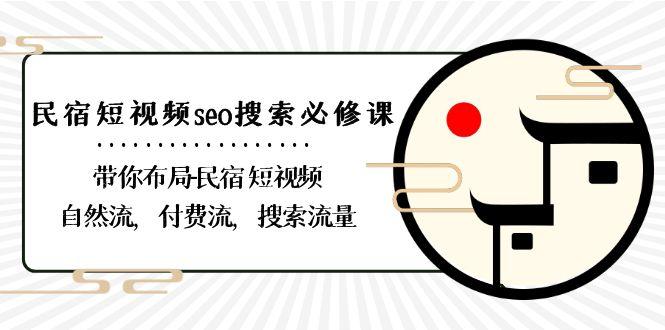 民宿短视频seo搜索必修课：带你布局民宿短视频自然流，付费流，搜索流量 - 创享网-创享网
