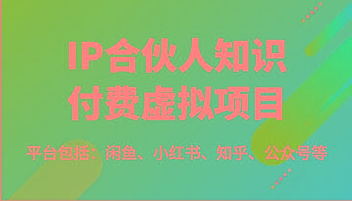 IP合伙人知识付费虚拟项目，包括：闲鱼、小红书、知乎、公众号等(51节) - 创享网-创享网