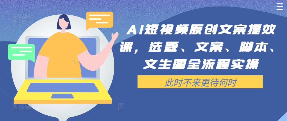 AI短视频原创文案提效课，选题、文案、脚本、文生图全流程实操 - 创享网-创享网