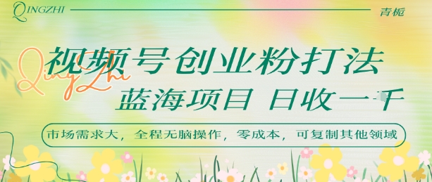 视频号创业粉打法，日入1k，蓝海项目，市场需求大，全程无脑操作，可复制 - 创享网-创享网