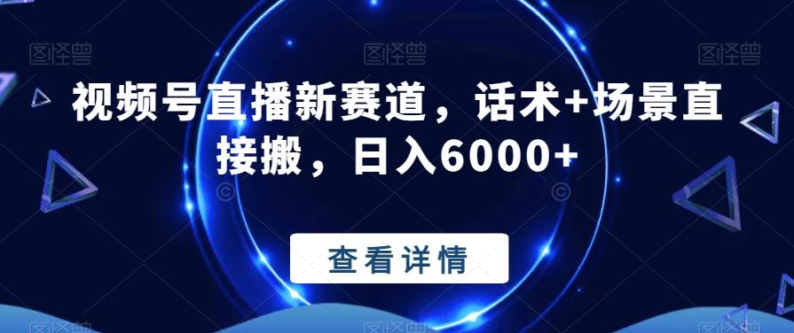 视频号直播新赛道，话术+场景直接搬，日入6000+ - 创享网-创享网