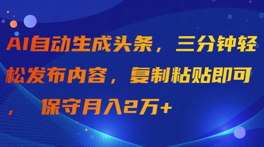 (9811期)AI自动生成头条，三分钟轻松发布内容，复制粘贴即可， 保守月入2万+ - 创享网-创享网