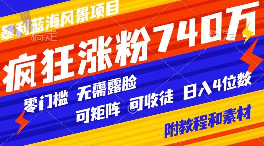 暴利蓝海风景项目疯狂涨粉740w，0门槛，无需露脸，可矩阵，可收徒，日入4位数【附教程和素材】 - 创享网-创享网