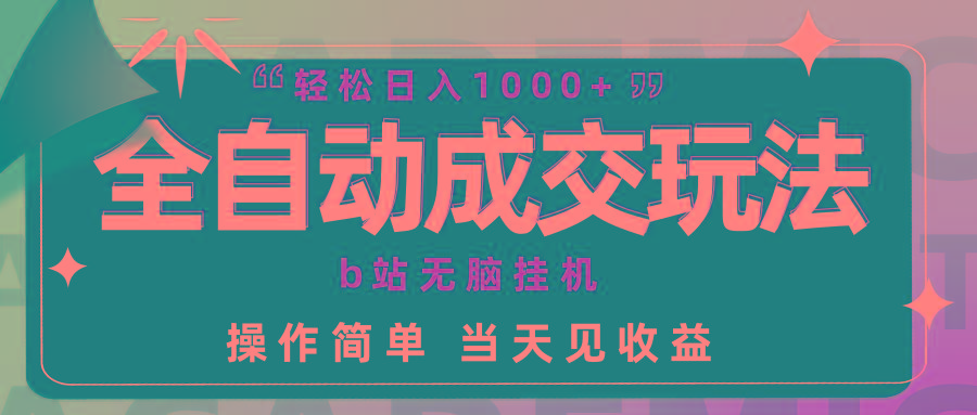 (9453期)全自动成交 b站无脑挂机 小白闭眼操作 轻松日入1000+ 操作简单 当天见收益 - 创享网-创享网