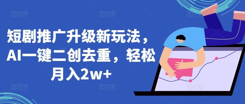 短剧推广升级新玩法，AI一键二创去重，轻松月入2w+【揭秘】 - 创享网-创享网