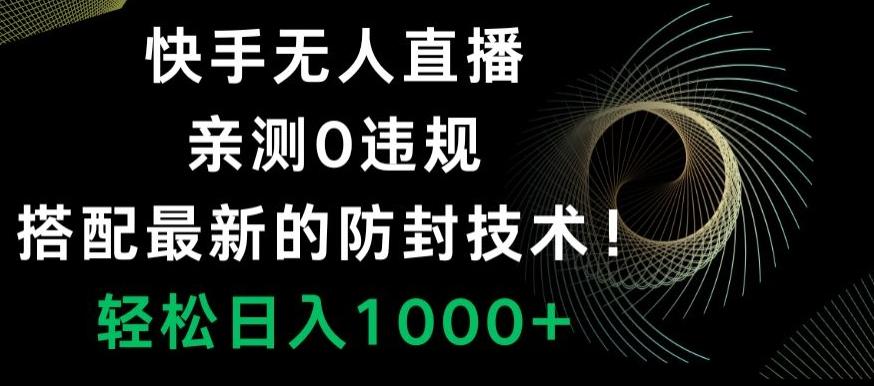 快手无人直播，亲测0违规，搭配最新的防封技术！轻松日入1000+ - 创享网-创享网