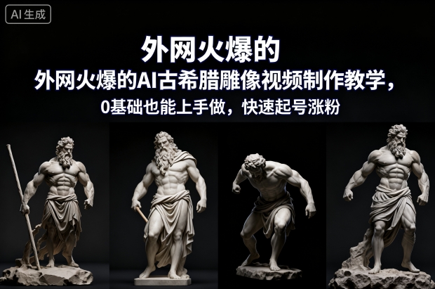 外网火爆的AI古希腊雕像视频制作教学，0基础也能上手做，快速起号涨粉 - 创享网-创享网