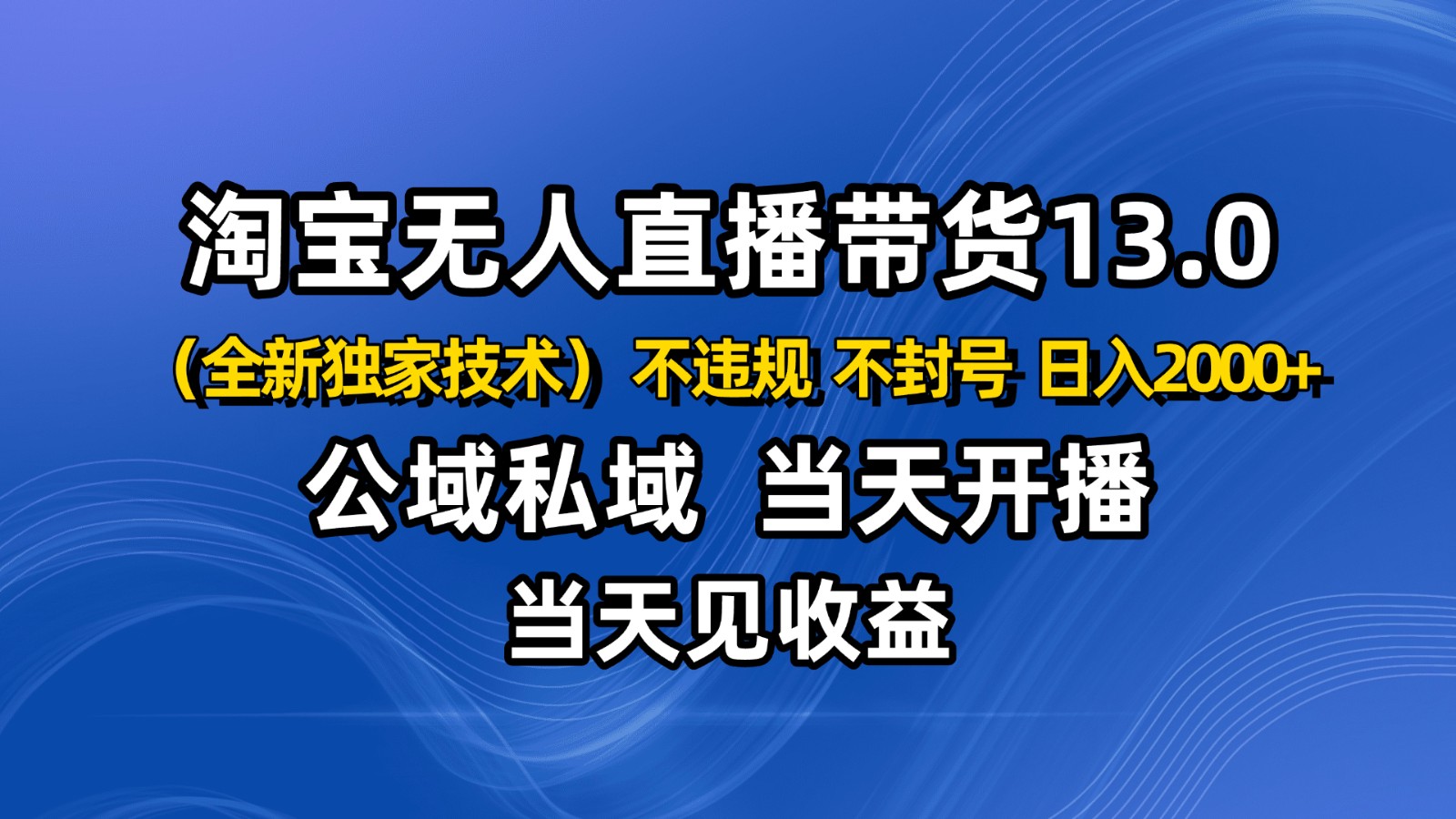 淘宝无人直播13.0,公域私域技术,不封号,不违规 布局下半年旺季赛道,日入2000+-创享网