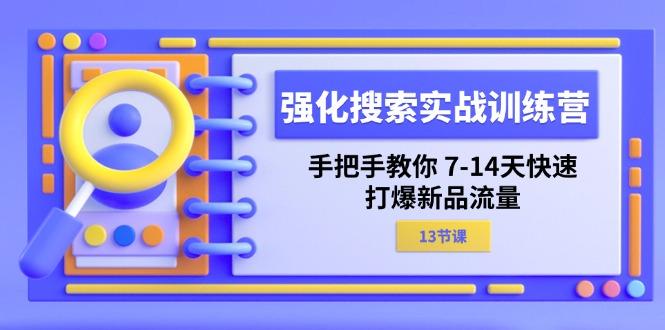 强化 搜索实战训练营，手把手教你 7-14天快速-打爆新品流量(13节课 - 创享网-创享网