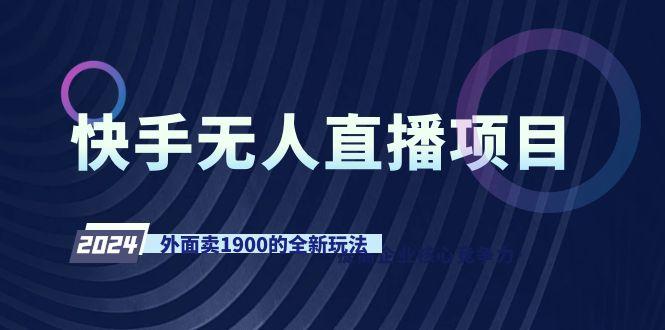 快手无人直播项目，外面卖1900的全新玩法 - 创享网-创享网